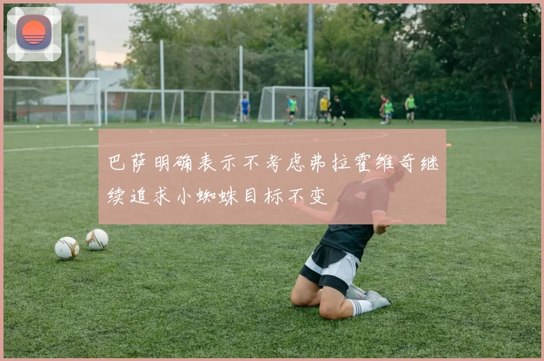 巴萨明确表示不考虑弗拉霍维奇继续追求小蜘蛛目标不变