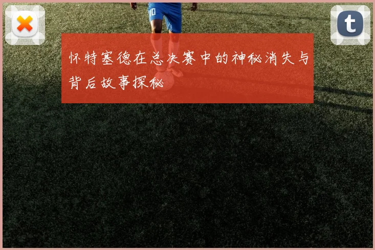 怀特塞德在总决赛中的神秘消失与背后故事探秘