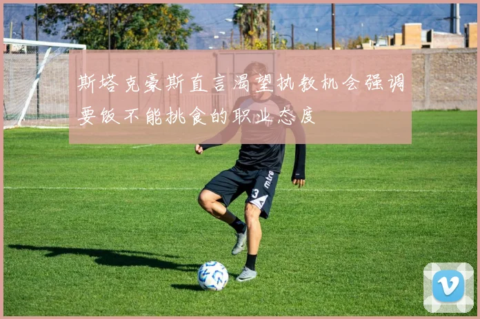 斯塔克豪斯直言渴望执教机会强调要饭不能挑食的职业态度