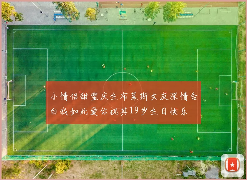 小情侣甜蜜庆生布莱斯女友深情告白我如此爱你祝其19岁生日快乐