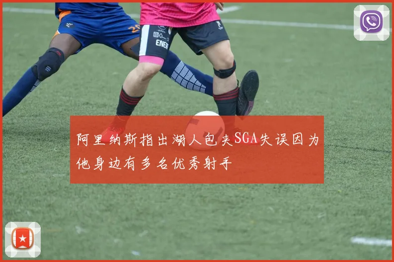 阿里纳斯指出湖人包夹SGA失误因为他身边有多名优秀射手