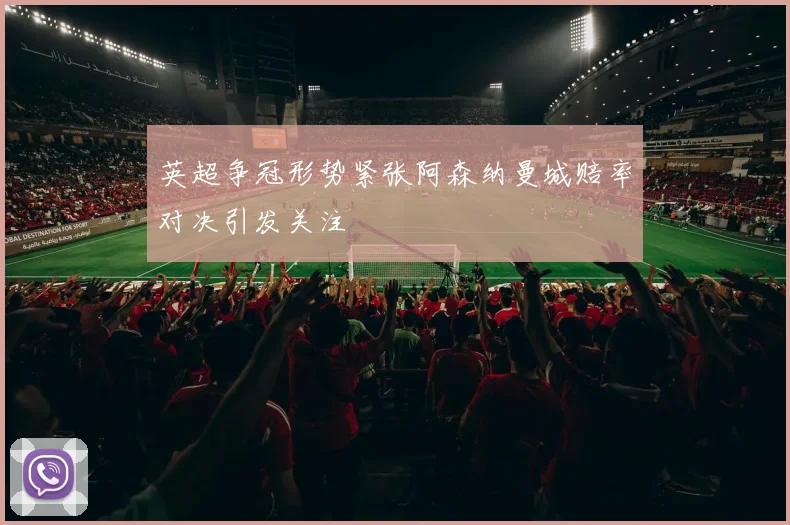 英超争冠形势紧张阿森纳曼城赔率对决引发关注