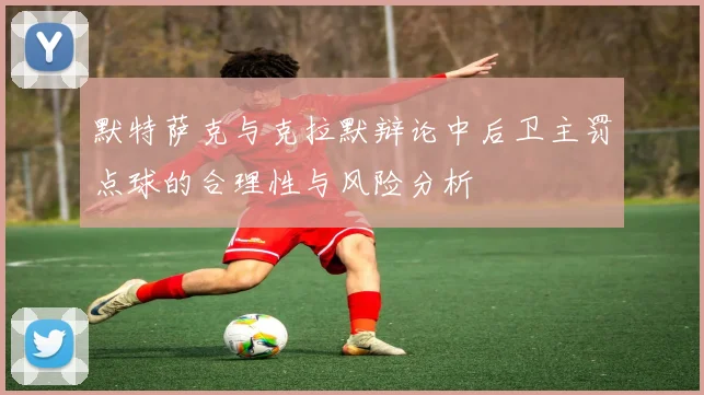 默特萨克与克拉默辩论中后卫主罚点球的合理性与风险分析