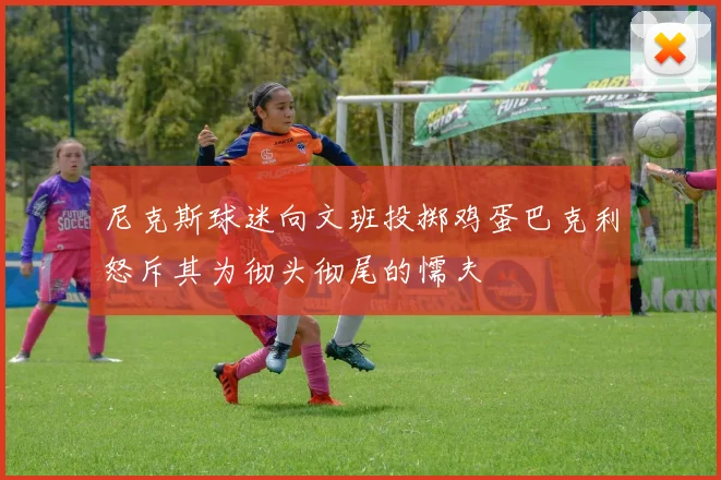 尼克斯球迷向文班投掷鸡蛋巴克利怒斥其为彻头彻尾的懦夫